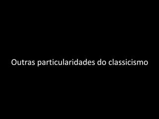 Outras particularidades do classicismo
 