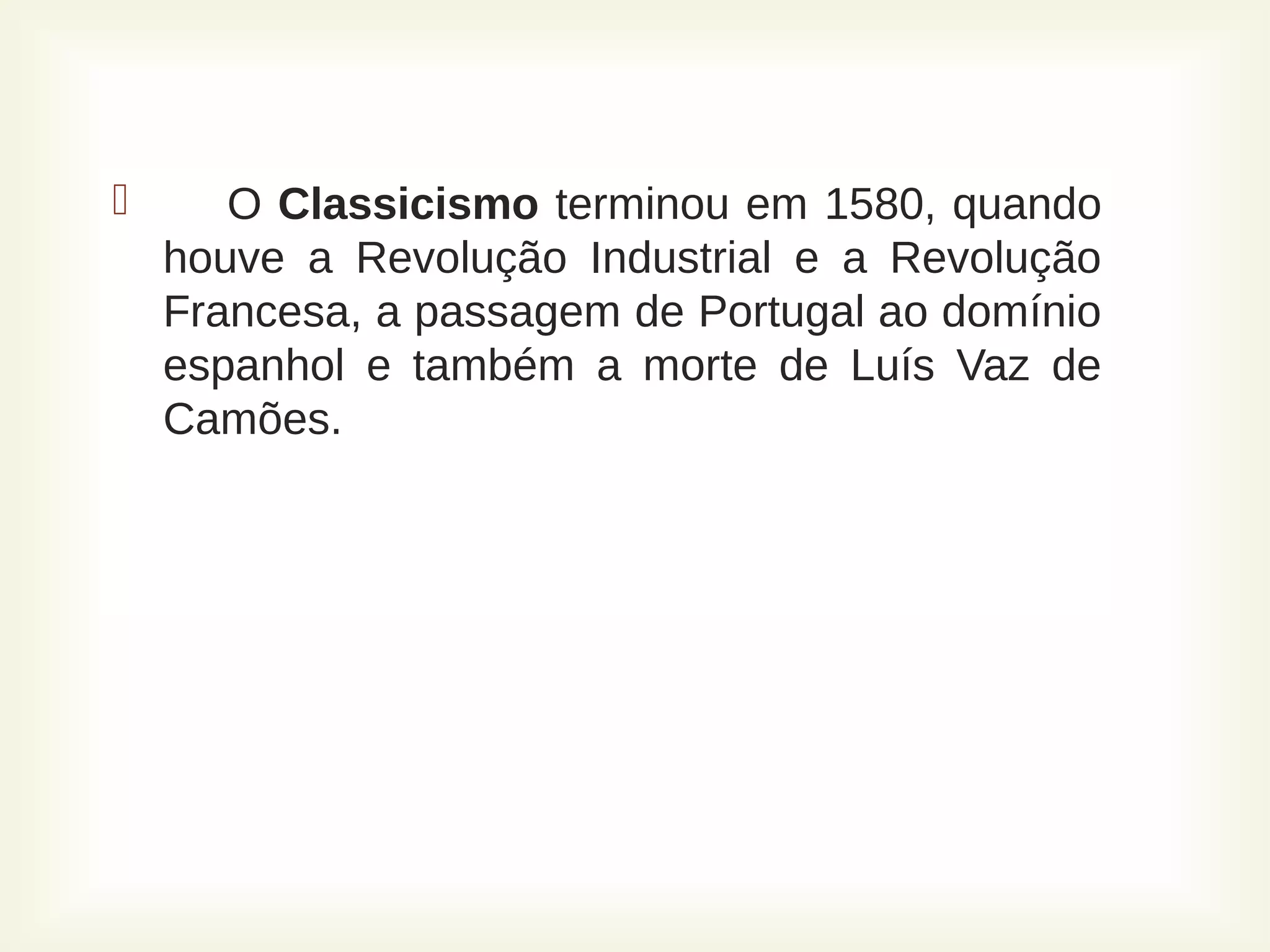 
 O Classicismo terminou em 1580, quando
houve a Revolução Industrial e a Revolução
Francesa, a passagem de Portugal ao domínio
espanhol e também a morte de Luís Vaz de
Camões.
 