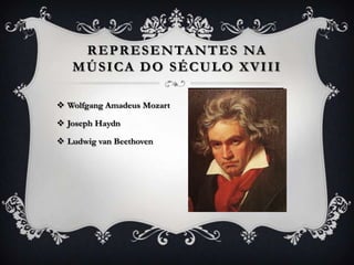 REPRESENTANTES NA
MÚSICA DO SÉCULO XVIII
 Wolfgang Amadeus Mozart
 Joseph Haydn
 Ludwig van Beethoven
 