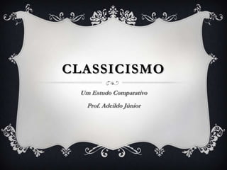 CLASSICISMO
Um Estudo Comparativo
Prof. Adeildo Júnior
 