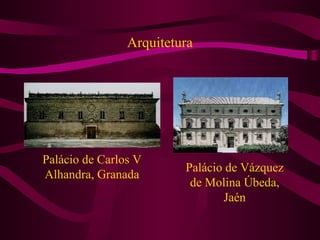 Arquitetura
Palácio de Carlos V
Alhandra, Granada
Palácio de Vázquez
de Molina Úbeda,
Jaén
 