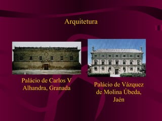 Arquitetura
Palácio de Carlos V
Alhandra, Granada
Palácio de Vázquez
de Molina Úbeda,
Jaén
 