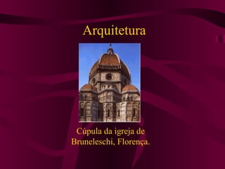 Arquitetura
Cúpula da igreja de
Bruneleschi, Florença.
 