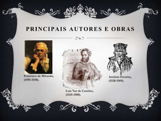 PRINCIPAIS AUTORES E OBRAS
Francisco de Miranda,
(1495-1558).
Luís Vaz de Camões,
(1525-1580).
Antônio Ferreira,
(1528-1569).
 