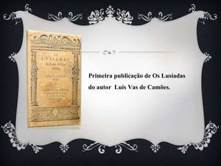 Primeira publicação de Os Lusíadas
do autor Luís Vas de Camões.
 