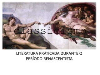classicismo
LITERATURA PRATICADA DURANTE O
PERÍODO RENASCENTISTA
 