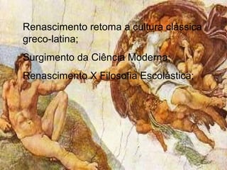 Renascimento retoma a cultura clássica
greco-latina;
Surgimento da Ciência Moderna;
Renascimento X Filosofia Escolástica;
 