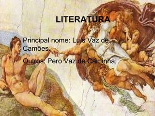 LITERATURA
Principal nome: Luís Vaz de
Camões.
Outros: Pero Vaz de Caminha;
 