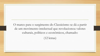 O marco para o surgimento do Classicismo se dá a partir
de um movimento intelectual que revolucionou valores
culturais, políticos e econômicos, chamado:
(12 letras)
 