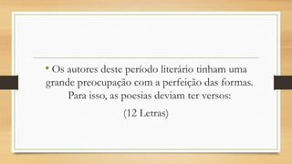 • Os autores deste período literário tinham uma
grande preocupação com a perfeição das formas.
Para isso, as poesias deviam ter versos:
(12 Letras)
 