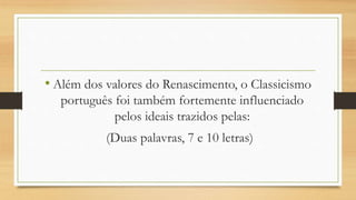 • Além dos valores do Renascimento, o Classicismo
português foi também fortemente influenciado
pelos ideais trazidos pelas:
(Duas palavras, 7 e 10 letras)
 