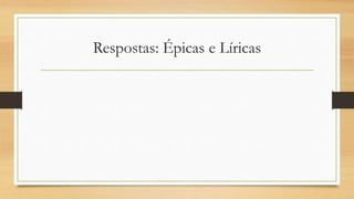 Respostas: Épicas e Líricas
 