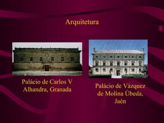 Arquitetura
Palácio de Carlos V
Alhandra, Granada
Palácio de Vázquez
de Molina Úbeda,
Jaén
 