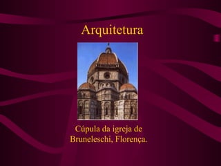 Arquitetura
Cúpula da igreja de
Bruneleschi, Florença.
 
