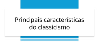 Principais características
do classicismo
 