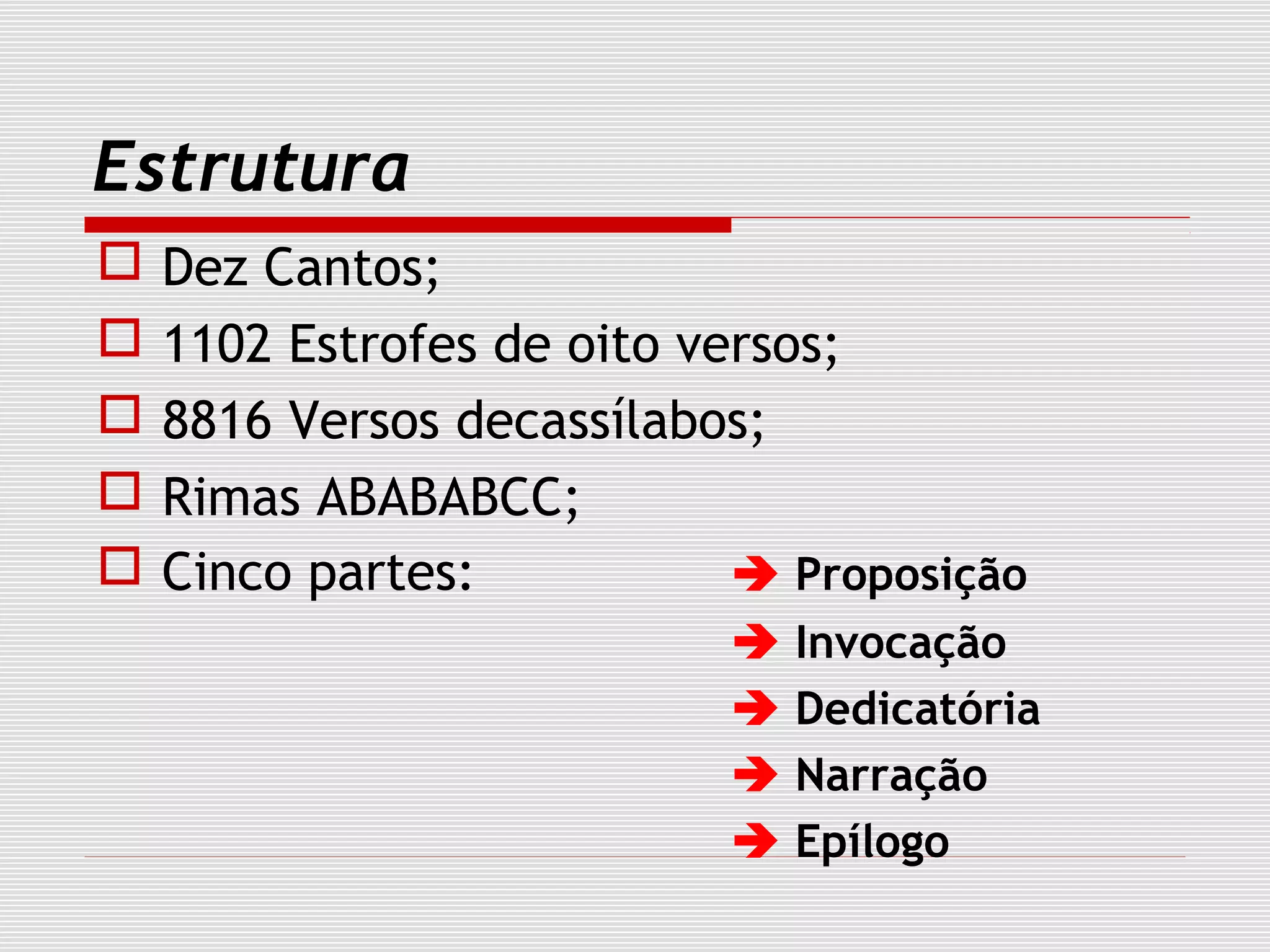 Estrutura
 Dez Cantos;
 1102 Estrofes de oito versos;
 8816 Versos decassílabos;
 Rimas ABABABCC;
 Cinco partes:  Proposição
 Invocação
 Dedicatória
 Narração
 Epílogo
 