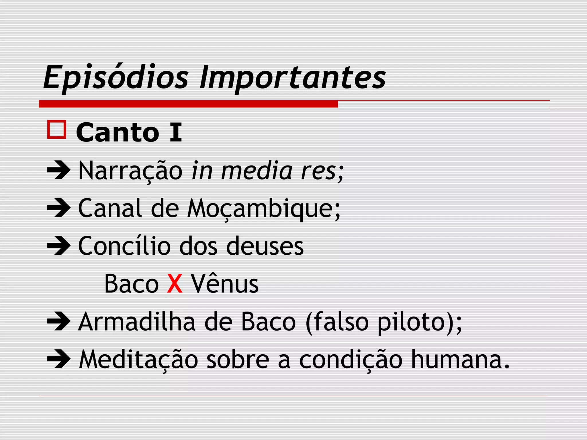 Episódios Importantes
 Canto I
 Narração in media res;
 Canal de Moçambique;
 Concílio dos deuses
Baco X Vênus
 Armadilha de Baco (falso piloto);
 Meditação sobre a condição humana.
 