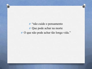 O ―não cuide o pensamento
O Que pode achar na morte
O O que não pode achar tão longa vida.‖
 
