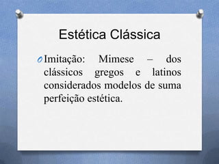 Estética Clássica
OImitação: Mimese – dos
clássicos gregos e latinos
considerados modelos de suma
perfeição estética.
 