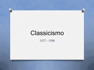 Classicismo
1527 - 1580
 