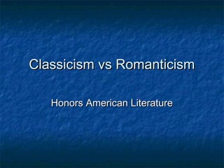 Classicism vs Romanticism
Honors American Literature

 