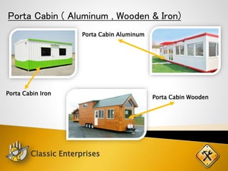 Porta Cabin ( Aluminum , Wooden & Iron)
Porta Cabin Iron
Porta Cabin Aluminum
Porta Cabin Wooden
Classic Enterprises
 