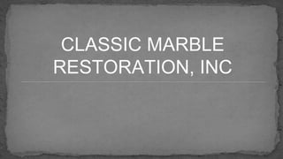 CLASSIC MARBLE
RESTORATION, INC
 