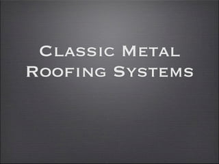 Classic Metal
Roofing Systems
 