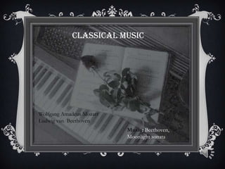 CLASSICAL MUSIC
Wolfgang Amadeus Mozart
Ludwig van Beethoven
Music: Beethoven,
Moonlight sonata
 