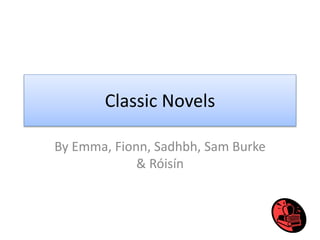 Classic Novels 
By Emma, Fionn, Sadhbh, Sam Burke 
& Róisín 
 