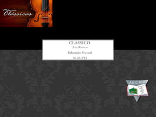 Ana Ramos
Educação Musical
30-05-2’13
CLASSICO
 