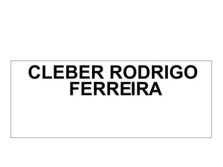 <ul><li>CLEBER RODRIGO FERREIRA </li></ul>
