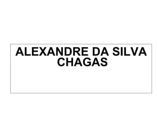 <ul><li>ALEXANDRE DA SILVA CHAGAS  </li></ul>