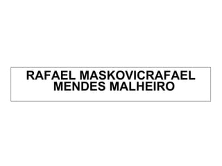 <ul><li>RAFAEL MASKOVICRAFAEL MENDES MALHEIRO   </li></ul>