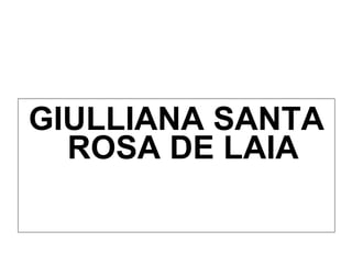 <ul><li>GIULLIANA SANTA ROSA DE LAIA </li></ul>