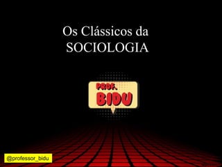 Os Clássicos da
SOCIOLOGIA
@professor_bidu
 