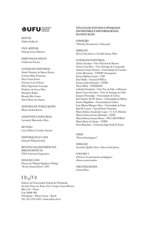 Universidade
Federal de
Uberlândia
NÚCLEO DE ESTUDOS E PESQUISAS
EM HISTÓRIA E HISTORIOGRAFIA
DA EDUCAÇÃO
COLEÇÃO
“História, Pensamento e Educação”
DIREÇÃO
Décio Gatti Júnior e Geraldo Inácio Filho
CONSELHO EDITORIAL
Adrián Ascolani – Univ. Nacional de Rosario
Antón Costa Rico – Univ. Santiago de Compostela
António Gomes Ferreira – Universidade de Coimbra
Carlos Monarcha – UNESP (Araraquara)
Denice Bárbara Catani – USP
Ester Buffa – Uninove/UFSCar
Eurize Caldas Pessanha – UFMS
Flávia Werle - UNISINOS
Gabriela Ossenbach – Univ.Nac.de Educ.a Distancia
Jaime Caiceo Escudero – Univ. de Santiago de Chile
Joaquim Pintassilgo – Universidade de Lisboa
José António M.M.Afonso – Universidade do Minho
Justino Magalhães – Universidade de Lisboa
Luís Alberto Marques Alves – Universidade do Porto
Karl M. Lorenz – Sacred Heart University
Maria Adelina Arredondo Lopez – U. A. E. Morelos
Maria Cristina Gomes Machado - UEM
Maria Helena Camara Bastos – PUC-RS/UFRGS
Marta Maria de Araújo – UFRN
Paolo Bianchini – Università degli Studi di Torino
SÉRIE
“Novas Investigações”
DIREÇÃO
Armindo Quillici Neto e Décio Gatti Júnior
VOLUME 9
Clássicos do pensamento pedagógico:
olhares entrecruzados
ORGANIZADORA
Carlota Boto
REITOR
Valder Steffen Jr.
VICE-REITOR
Orlando César Mantese
DIRETOR DA EDUFU
Guilherme Fromm
CONSELHO EDITORIAL
André Nemésio de Barros Pereira
Cristina Ribas Fürstenau
Décio Gatti Júnior
Emerson Luiz Gelamo
Fábio Figueiredo Camargo
Frederico de Sousa Silva
Hamilton Kikuti
Ricardo Reis Soares
Sônia Maria dos Santos
EDITORA DE PUBLICAÇÕES
Maria Amália Rocha
ASSISTENTE EDITORIAL
Leonardo Marcondes Alves
REVISÃO
Lúcia Helena Coimbra Amaral
EDITORAÇÃO E CAPA
Eduardo Warpechowski
REVISÃO DAS REFERÊNCIAS
BIBLIOGRÁFICAS
UNA Assessoria Linguística
IMAGEM CAPA
Pintura de Nikolay Bogdanov-Belsky,
“At the School Doors”, 1897
Editora da Universidade Federal de Uberlândia
Av. João Naves de Ávila, 2121, Campus Santa Mônica
Bloco 1S – Térreo
Cep 38408-902
Uberlândia – Minas Gerais – Brasil
Tel: (34) 3239-4293 / www.edufu.ufu.br
 