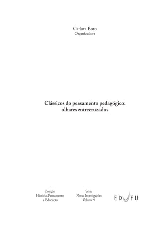 Coleção
História, Pensamento
e Educação
Série
Novas Investigações
Volume 9
Clássicos do pensamento pedagógico:
olhares entrecruzados
Carlota Boto
Organizadora
 