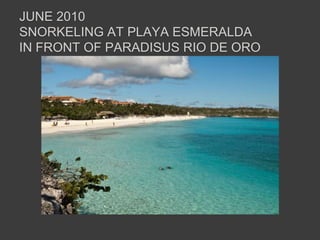 June 2010snorkeling at playa Esmeraldain front of paradisusrio de oro 