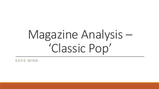 Magazine Analysis –
‘Classic Pop’
KATIE WINN
 