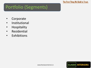 The First Thing We Build is Trust.

Portfolio (Segments)

•   Corporate
•   Institutional
•   Hospitality
•   Residential
•   Exhibitions




                    www.theclassicinteriors.in
 