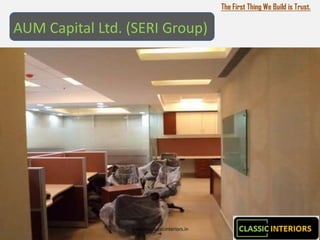 The First Thing We Build is Trust.

AUM Capital Ltd. (SERI Group)




                 www.theclassicinteriors.in
 