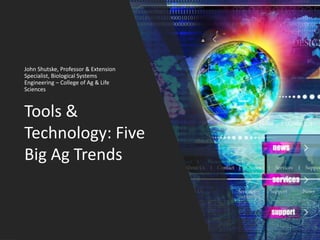 Tools &
Technology: Five
Big Ag Trends
John Shutske, Professor & Extension
Specialist, Biological Systems
Engineering – College of Ag & Life
Sciences
 