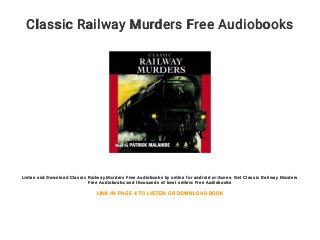 Classic Railway Murders Free Audiobooks
Listen and Download Classic Railway Murders Free Audiobooks by online for android or itunes. Get Classic Railway Murders
Free Audiobooks and thousands of best sellers Free Audiobooks
LINK IN PAGE 4 TO LISTEN OR DOWNLOAD BOOK
 