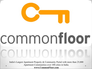 India's Largest Apartment Property & Community Portal with more than 25,000
                Apartment Communities over 100 cities in India.
                          www.CommonFloor.com
 