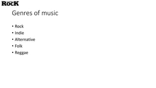 Genres of music
• Rock
• Indie
• Alternative
• Folk
• Reggae
 