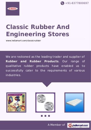 +91-8377800697

Classic Rubber And
Engineering Stores
www.indiamart.com/classicrubber

We are reckoned as the leading trader and supplier of
Rubber

and

qualitative

Rubber

rubber

Products.

products

have

Our

range

of

enabled us

to

successfully cater to the requirements of various
industries.

A Member of

 