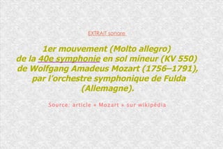 EXTRAIT sonore  1er mouvement (Molto allegro)  de la  40e symphonie  en sol mineur (KV 550)  de Wolfgang Amadeus Mozart (1756–1791), par l’orchestre symphonique de Fulda (Allemagne). Source: article « Mozart » sur wikipédia 