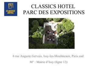 CLASSICS HOTEL  PARC DES EXPOSITIONS 6 rue Auguste Gervais, Issy-les-Moulineaux, Paris sud  M° : Mairie d’Issy (ligne 12) 