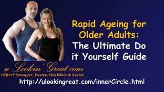 http://ulookingreat.com/innerCircle.html
Rapid Ageing for
Older Adults:
The Ultimate Do
it Yourself Guide
 